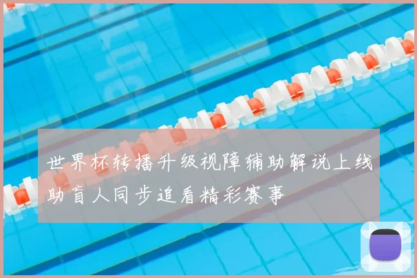 世界杯转播升级视障辅助解说上线助盲人同步追看精彩赛事