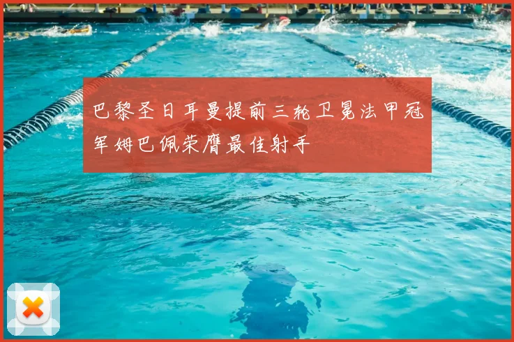 巴黎圣日耳曼提前三轮卫冕法甲冠军姆巴佩荣膺最佳射手