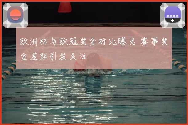 欧洲杯与欧冠奖金对比曝光 赛事奖金差距引发关注