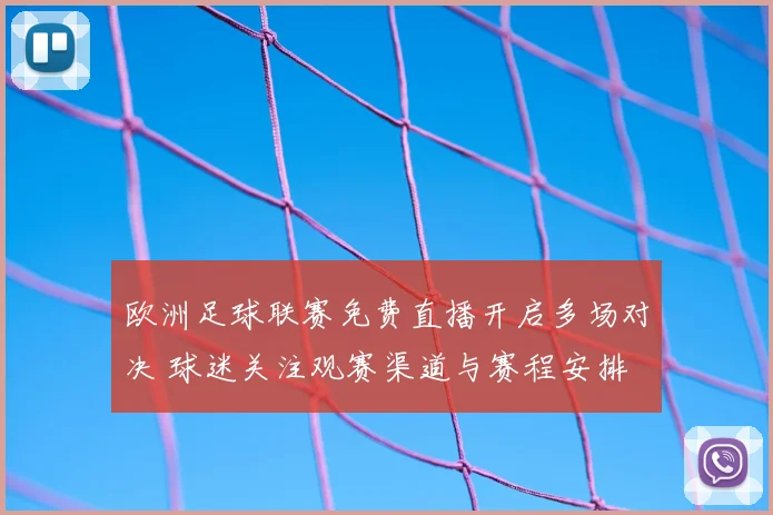 欧洲足球联赛免费直播开启多场对决 球迷关注观赛渠道与赛程安排