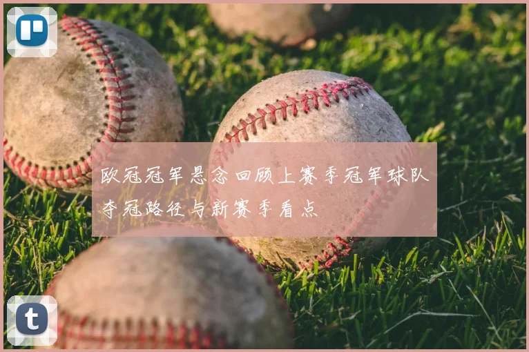 欧冠冠军悬念回顾上赛季冠军球队夺冠路径与新赛季看点