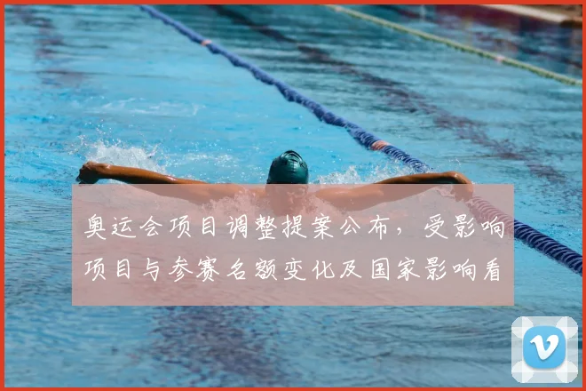 奥运会项目调整提案公布，受影响项目与参赛名额变化及国家影响看点