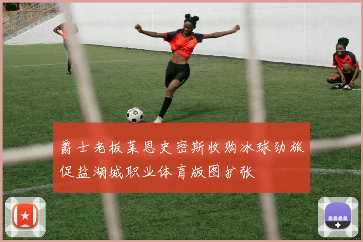 爵士老板莱恩史密斯收购冰球劲旅促盐湖城职业体育版图扩张
