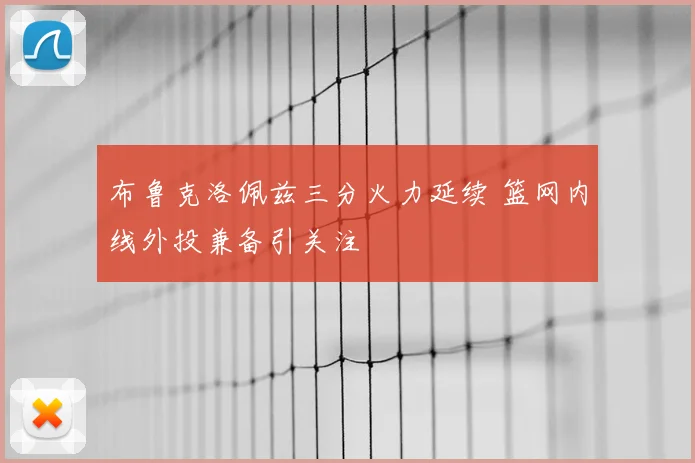 布鲁克洛佩兹三分火力延续 篮网内线外投兼备引关注