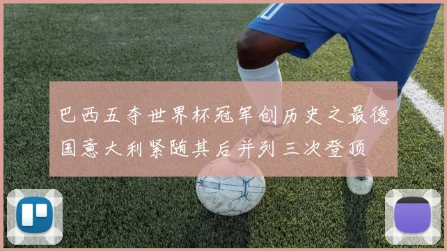 巴西五夺世界杯冠军创历史之最德国意大利紧随其后并列三次登顶