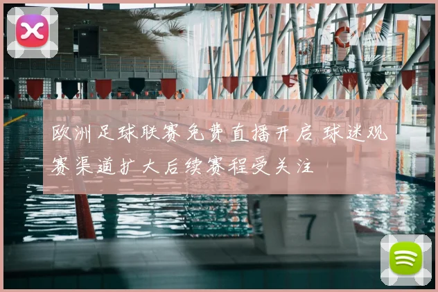 欧洲足球联赛免费直播开启 球迷观赛渠道扩大后续赛程受关注