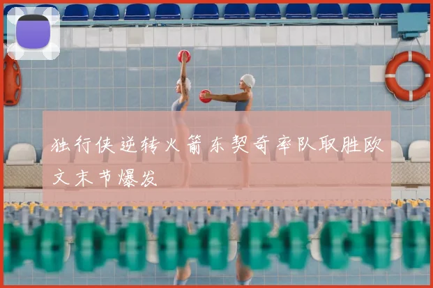 独行侠逆转火箭东契奇率队取胜欧文末节爆发