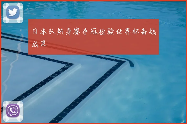 日本队热身赛夺冠检验世界杯备战成果