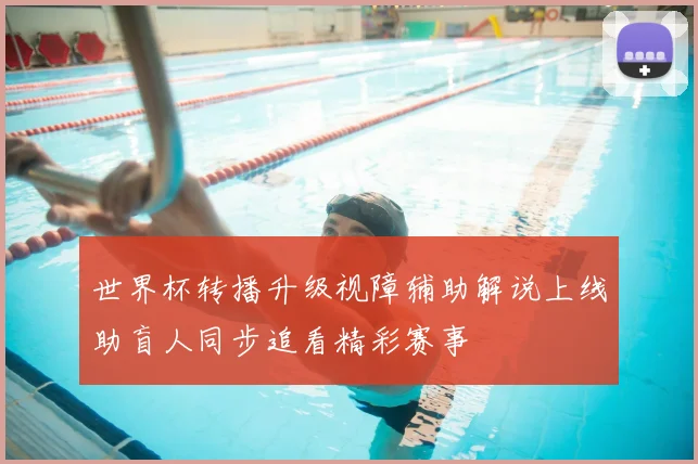 世界杯转播升级视障辅助解说上线助盲人同步追看精彩赛事