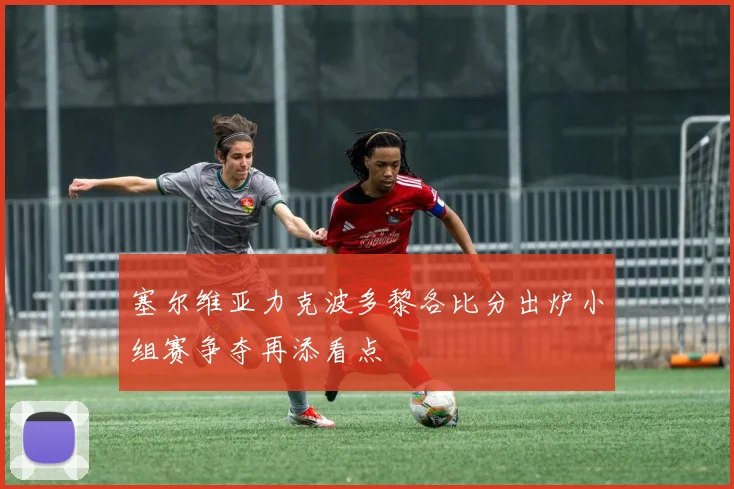 塞尔维亚力克波多黎各比分出炉小组赛争夺再添看点