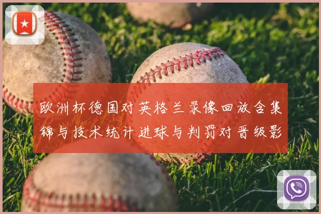 欧洲杯德国对英格兰录像回放含集锦与技术统计进球与判罚对晋级影响