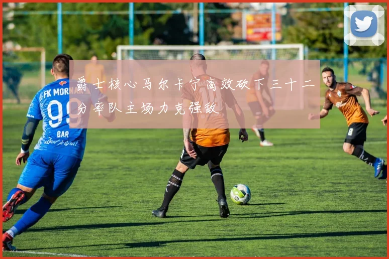 爵士核心马尔卡宁高效砍下三十二分率队主场力克强敌