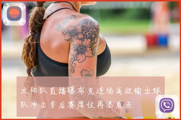 太阳队直播曝布克连场高效输出球队冲击季后赛席位再添看点