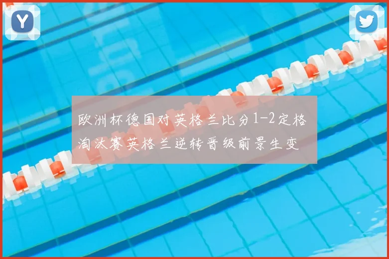 欧洲杯德国对英格兰比分1-2定格 淘汰赛英格兰逆转晋级前景生变