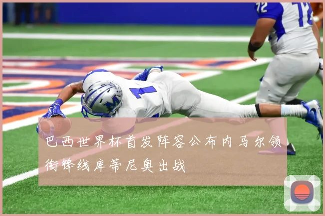 巴西世界杯首发阵容公布内马尔领衔锋线库蒂尼奥出战