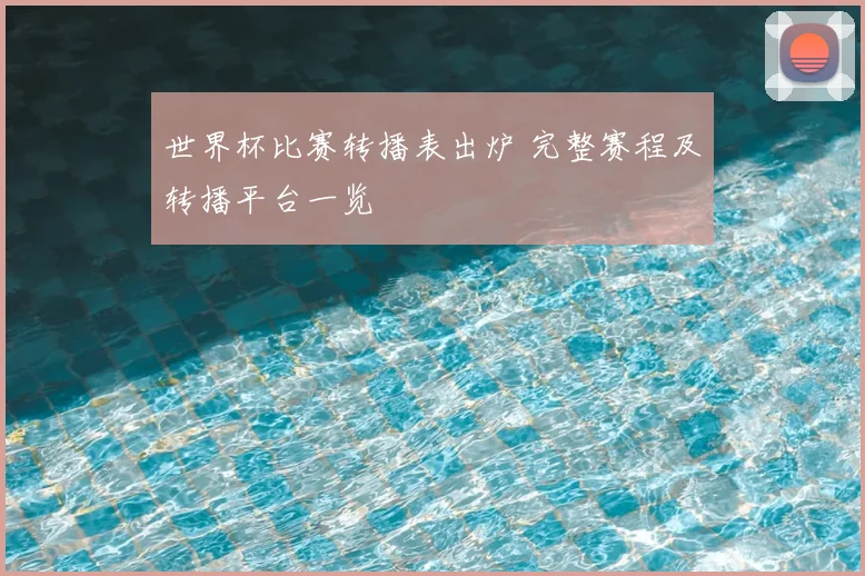 世界杯比赛转播表出炉 完整赛程及转播平台一览