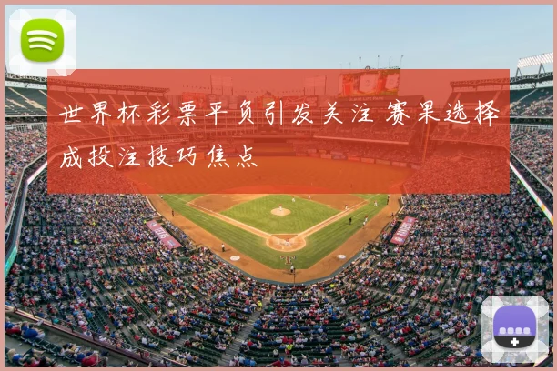 世界杯彩票平负引发关注 赛果选择成投注技巧焦点
