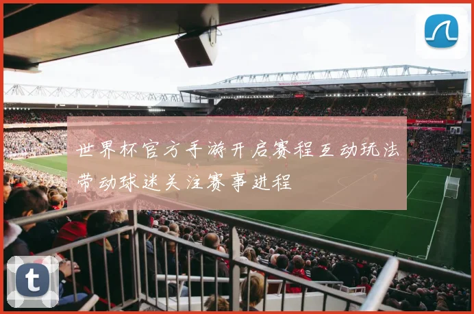世界杯官方手游开启赛程互动玩法带动球迷关注赛事进程