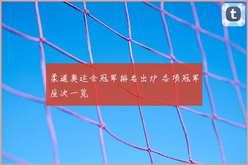 柔道奥运会冠军排名出炉 各项冠军座次一览