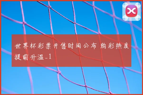 世界杯彩票开售时间公布 购彩热度提前升温_1