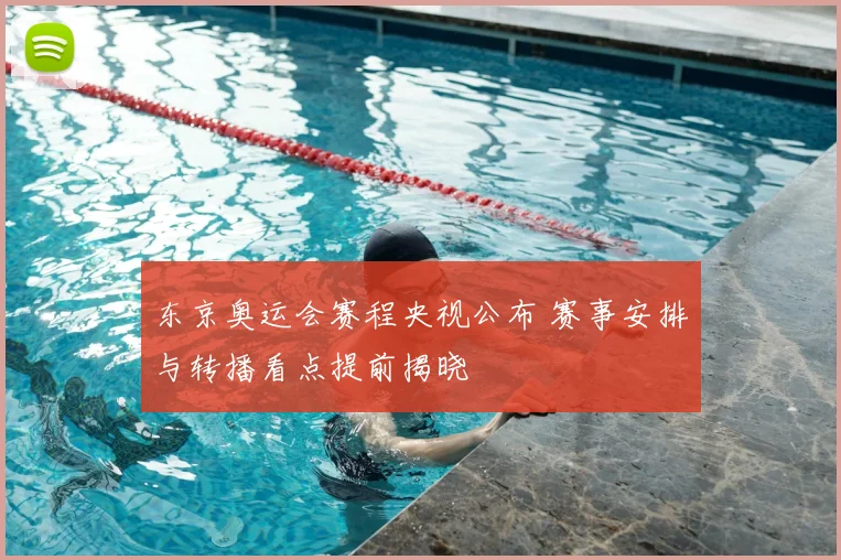 东京奥运会赛程央视公布 赛事安排与转播看点提前揭晓