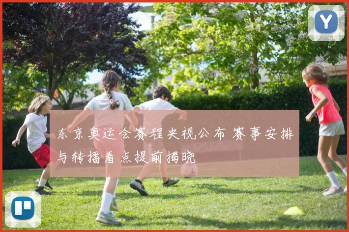 东京奥运会赛程央视公布 赛事安排与转播看点提前揭晓